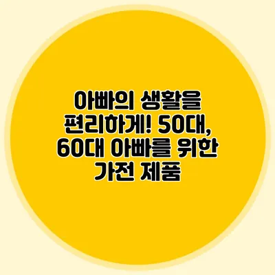 아빠의 생활을 편리하게! 50대, 60대 아빠를 위한 가전 제품