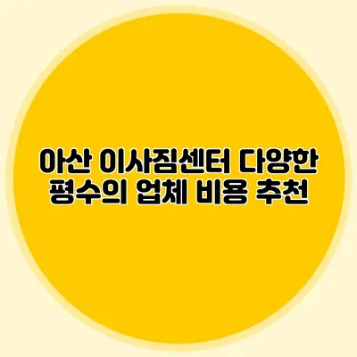 아산 이사짐센터: 다양한 평수의 업체 비용 추천
