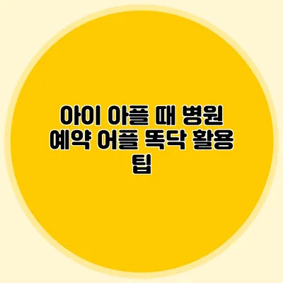 아이 아플 때 병원 예약 어플 똑닥 활용 팁