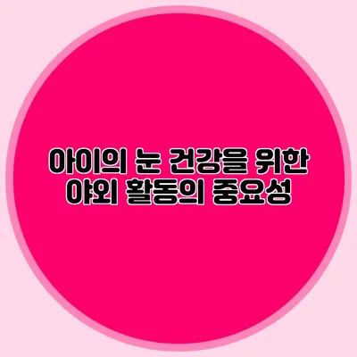 아이의 눈 건강을 위한 야외 활동의 중요성