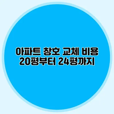 아파트 창호 교체 비용: 20평부터 24평까지
