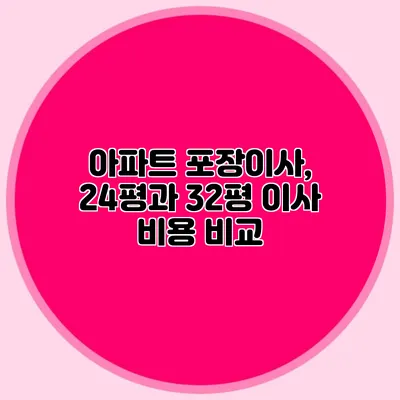 아파트 포장이사, 24평과 32평 이사 비용 비교