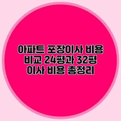 아파트 포장이사 비용 비교: 24평과 32평 이사 비용 총정리