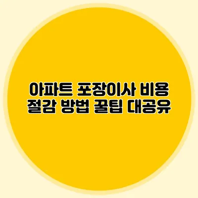 아파트 포장이사 비용 절감 방법: 꿀팁 대공유