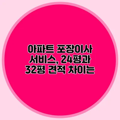 아파트 포장이사 서비스, 24평과 32평 견적 차이는?