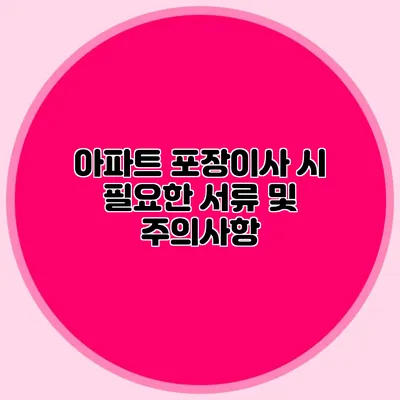 아파트 포장이사 시 필요한 서류 및 주의사항