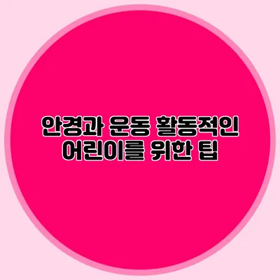 안경과 운동: 활동적인 어린이를 위한 팁