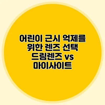 어린이 근시 억제를 위한 렌즈 선택: 드림렌즈 vs 마이사이트