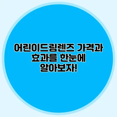 어린이드림렌즈: 가격과 효과를 한눈에 알아보자!