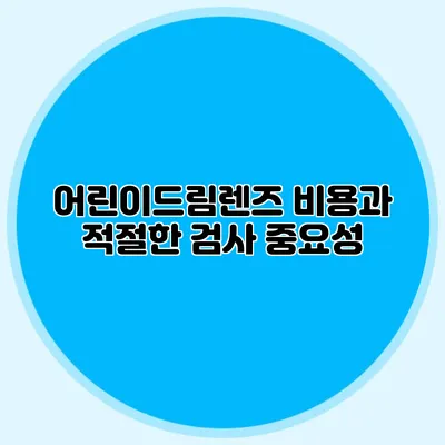 어린이드림렌즈 비용과 적절한 검사 중요성
