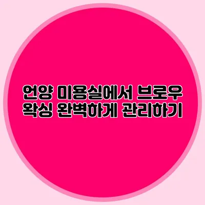 언양 미용실에서 브로우 왁싱 완벽하게 관리하기