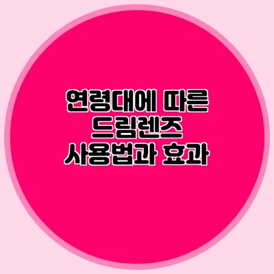 연령대에 따른 드림렌즈 사용법과 효과