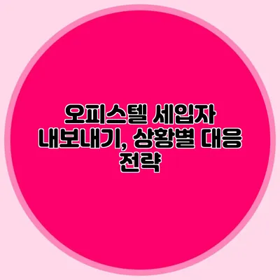 오피스텔 세입자 내보내기, 상황별 대응 전략