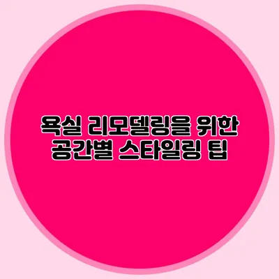 욕실 리모델링을 위한 공간별 스타일링 팁