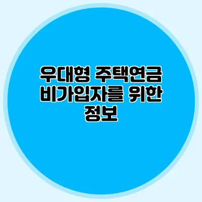 우대형 주택연금 비가입자를 위한 정보