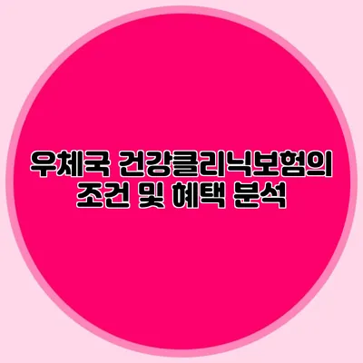 우체국 건강클리닉보험의 조건 및 혜택 분석