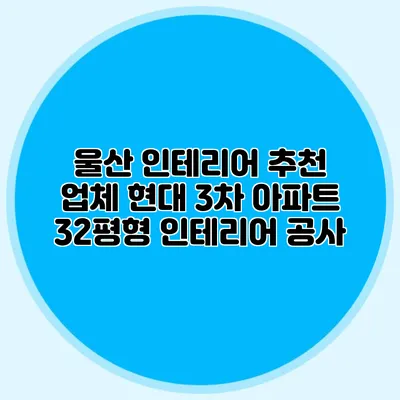 울산 인테리어 추천 업체: 현대 3차 아파트 32평형 인테리어 공사