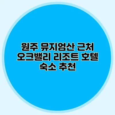 원주 뮤지엄산 근처 오크밸리 리조트 호텔 숙소 추천