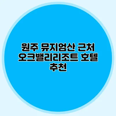원주 뮤지엄산 근처 오크밸리리조트 호텔 추천