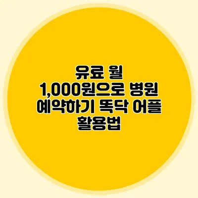 유료 월 1,000원으로 병원 예약하기: 똑닥 어플 활용법