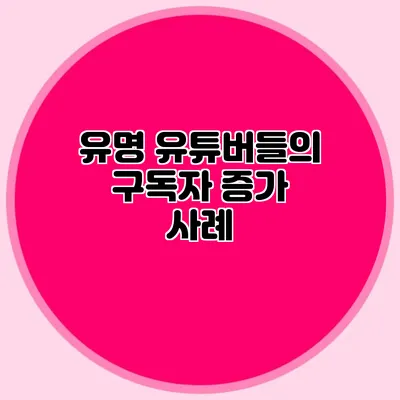 유명 유튜버들의 구독자 증가 사례