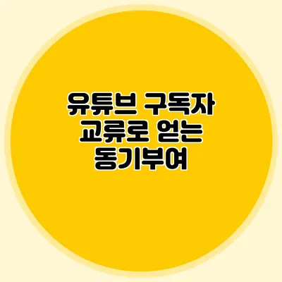 유튜브 구독자 교류로 얻는 동기부여