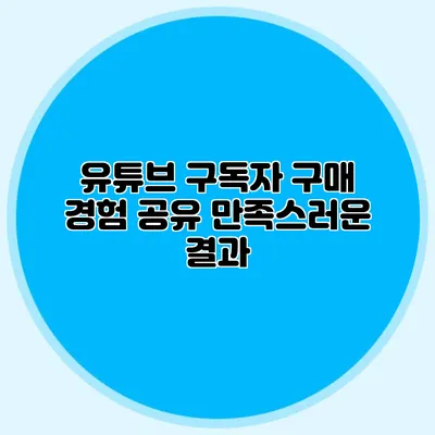유튜브 구독자 구매 경험 공유: 만족스러운 결과