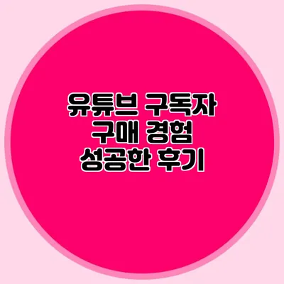 유튜브 구독자 구매 경험: 성공한 후기