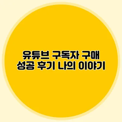 유튜브 구독자 구매 성공 후기: 나의 이야기