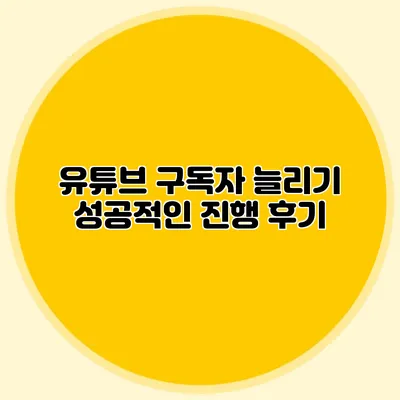 유튜브 구독자 늘리기: 성공적인 진행 후기