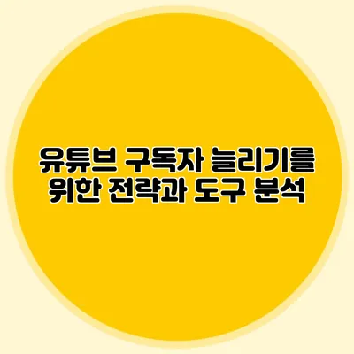 유튜브 구독자 늘리기를 위한 전략과 도구 분석