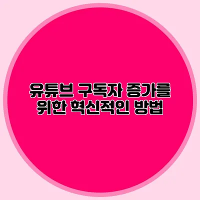 유튜브 구독자 증가를 위한 혁신적인 방법