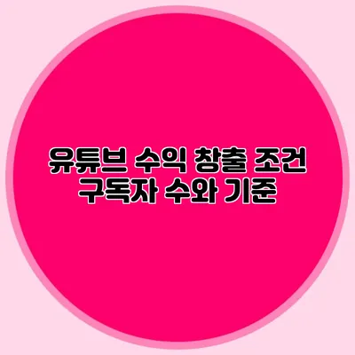 유튜브 수익 창출 조건: 구독자 수와 기준