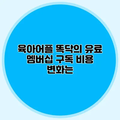육아어플 똑닥의 유료 멤버십 구독 비용 변화는?