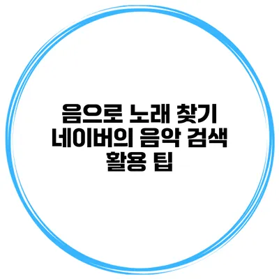 음으로 노래 찾기 네이버의 음악 검색 활용 팁