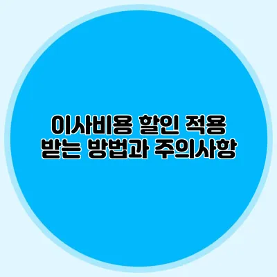 이사비용 할인 적용 받는 방법과 주의사항