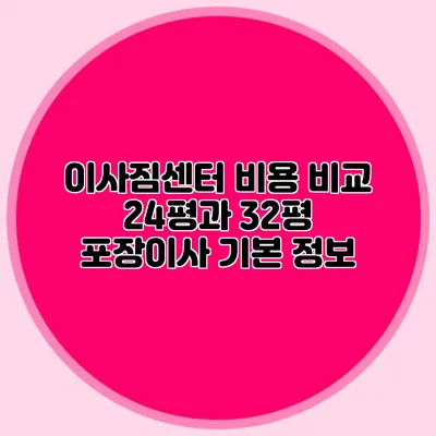 이사짐센터 비용 비교: 24평과 32평 포장이사 기본 정보