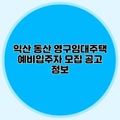 익산 동산 영구임대주택 예비입주자 모집 공고 정보