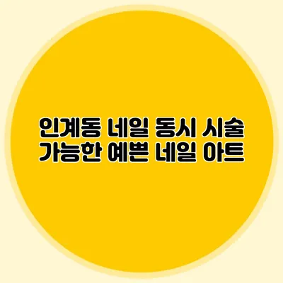 인계동 네일: 동시 시술 가능한 예쁜 네일 아트