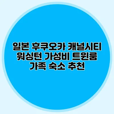 일본 후쿠오카 캐널시티 워싱턴 가성비 트윈룸 가족 숙소 추천