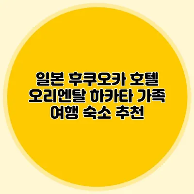 일본 후쿠오카 호텔 오리엔탈 하카타 가족 여행 숙소 추천