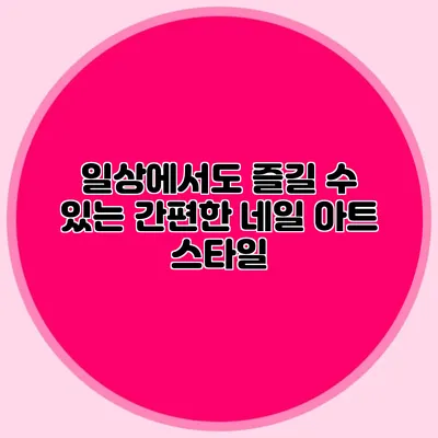 일상에서도 즐길 수 있는 간편한 네일 아트 스타일