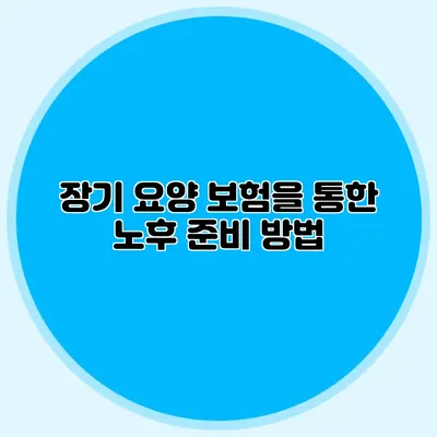 장기 요양 보험을 통한 노후 준비 방법
