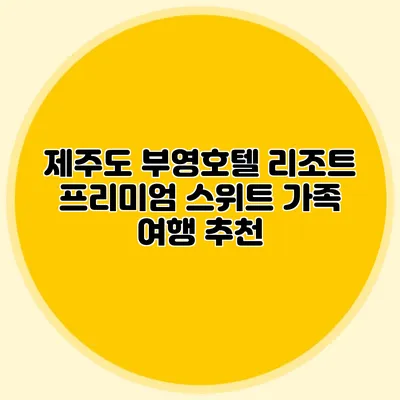 제주도 부영호텔 리조트 프리미엄 스위트 가족 여행 추천