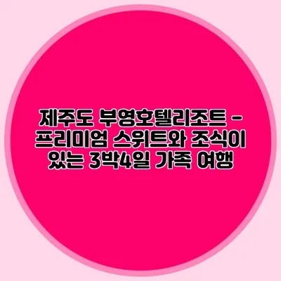 제주도 부영호텔리조트 - 프리미엄 스위트와 조식이 있는 3박4일 가족 여행