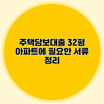 주택담보대출: 32평 아파트에 필요한 서류 정리