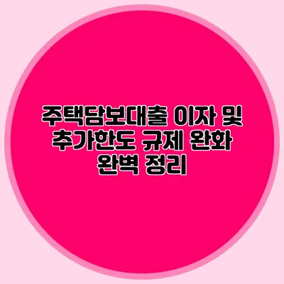 주택담보대출 이자 및 추가한도 규제 완화 완벽 정리