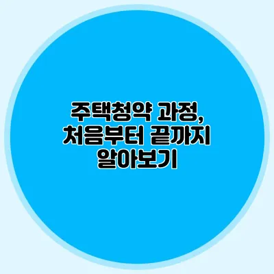 주택청약 과정, 처음부터 끝까지 알아보기