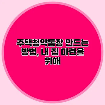 주택청약통장 만드는 방법, 내 집 마련을 위해