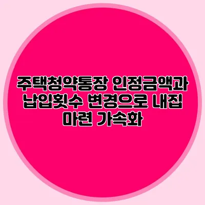 주택청약통장 인정금액과 납입횟수 변경으로 내집 마련 가속화?
